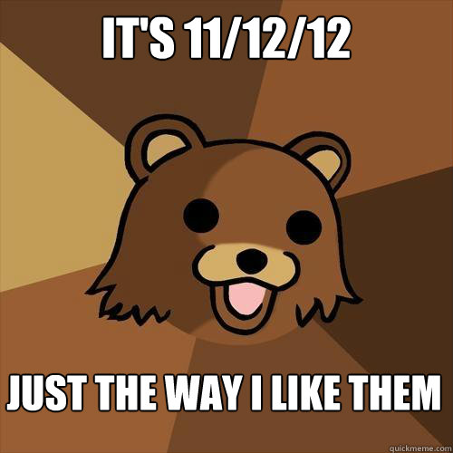 it's 11/12/12 just the way i like them - it's 11/12/12 just the way i like them  Pedobear