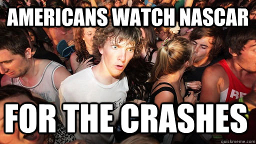 Americans watch nascar for the crashes  Sudden Clarity Clarence