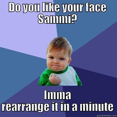 DO YOU LIKE YOUR FACE SAMMI? IMMA REARRANGE IT IN A MINUTE Success Kid