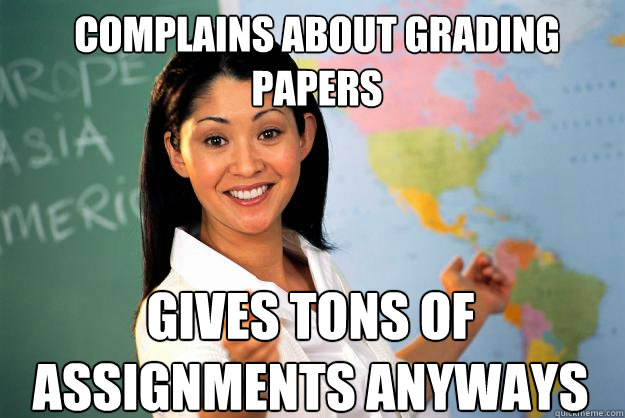 complains about grading papers gives tons of assignments anyways  Unhelpful High School Teacher