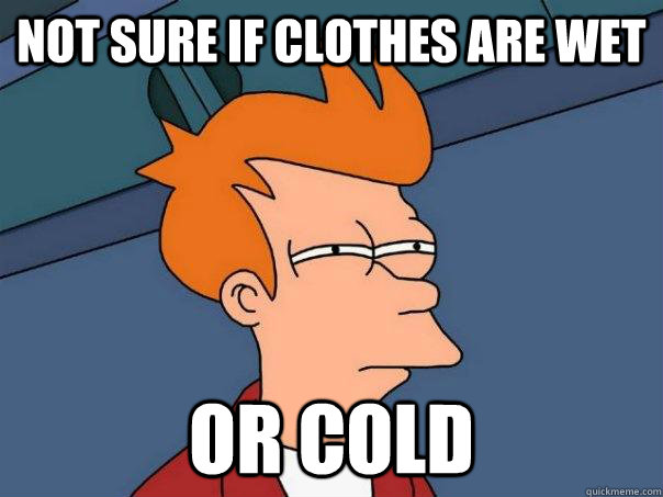 Not sure if clothes are wet Or cold  Futurama Fry