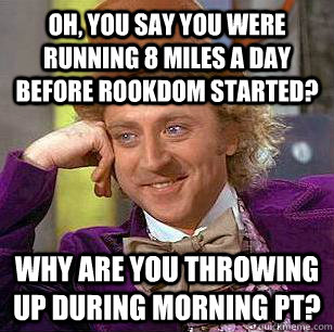 Oh, You say you were running 8 miles a day before Rookdom started? Why are you throwing up during morning pt? - Oh, You say you were running 8 miles a day before Rookdom started? Why are you throwing up during morning pt?  Condescending Wonka