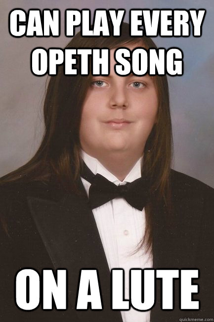 Can play every Opeth song On a lute  