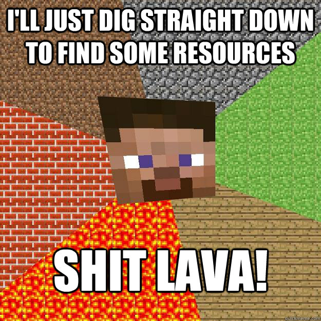 I'll just dig straight down to find some resources SHIT LAVA! - I'll just dig straight down to find some resources SHIT LAVA!  Minecraft