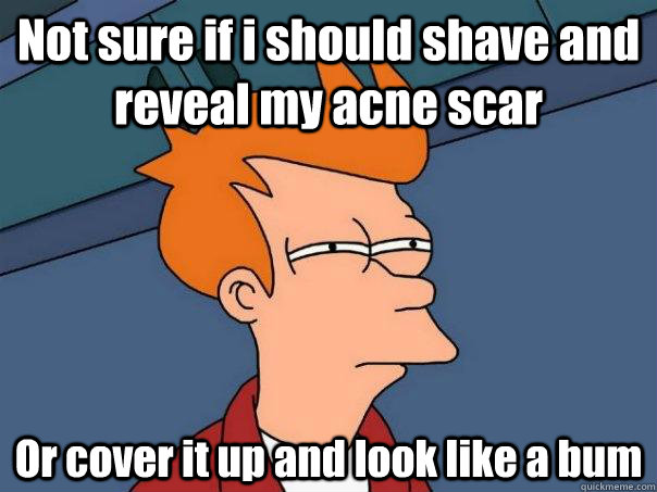 Not sure if i should shave and reveal my acne scar Or cover it up and look like a bum  Futurama Fry