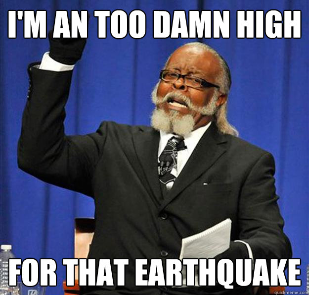 I'm an too damn high for that earthquake - I'm an too damn high for that earthquake  Jimmy McMillan