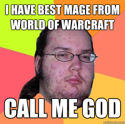 I HAVE BEST MAGE FROM WORLD OF WARCRAFT CALL ME GOD  Butthurt Dweller