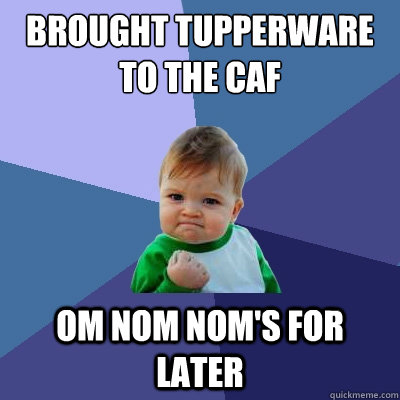 Brought tupperware to the caf om nom nom's for later  Success Kid