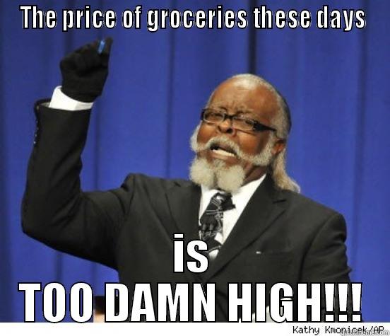 THE PRICE OF GROCERIES THESE DAYS IS TOO DAMN HIGH!!! Misc