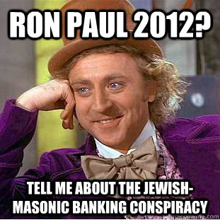 Ron Paul 2012? Tell me about the jewish-masonic banking conspiracy  Condescending Wonka