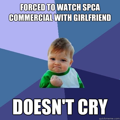 Forced to watch spca commercial with girlfriend Doesn't cry  Success Kid