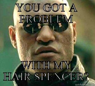 YOU GOT A PROBLEM WITH MY HAIR SPENCER? Matrix Morpheus