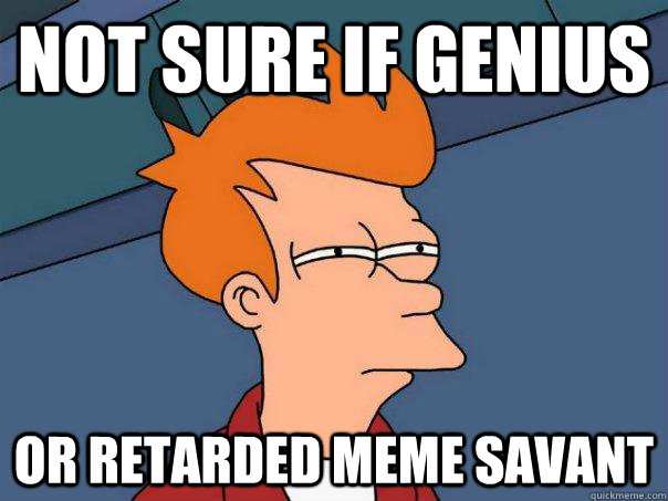 Not sure if genius Or retarded meme savant  Futurama Fry