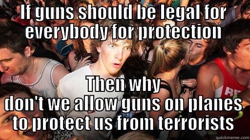 On gun laws in the US - IF GUNS SHOULD BE LEGAL FOR EVERYBODY FOR PROTECTION THEN WHY DON'T WE ALLOW GUNS ON PLANES TO PROTECT US FROM TERRORISTS Sudden Clarity Clarence