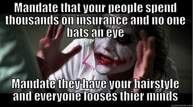 MANDATE THAT YOUR PEOPLE SPEND THOUSANDS ON INSURANCE AND NO ONE BATS AN EYE MANDATE THEY HAVE YOUR HAIRSTYLE AND EVERYONE LOOSES THIER MINDS Joker Mind Loss