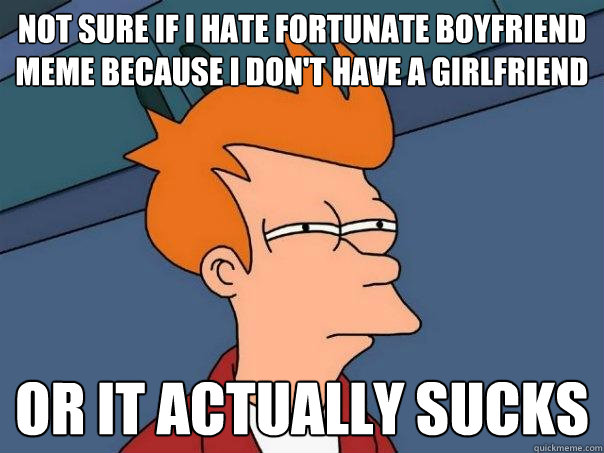 not sure if i hate fortunate boyfriend meme because i don't have a girlfriend or it actually sucks  Futurama Fry