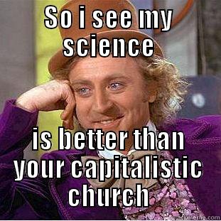 SO I SEE MY SCIENCE IS BETTER THAN YOUR CAPITALISTIC CHURCH Condescending Wonka