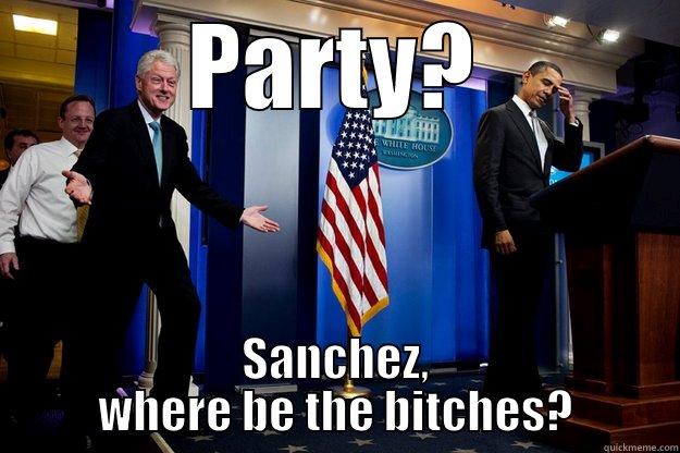 PARTY? SANCHEZ, WHERE BE THE BITCHES? Inappropriate Timing Bill Clinton