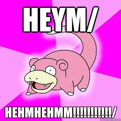 heym/ hehmhehmm!!!!!!!!!!!/  Slowpoke