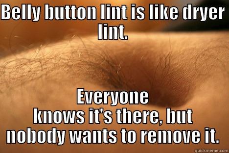 Gettin that belly button lint. - BELLY BUTTON LINT IS LIKE DRYER LINT. EVERYONE KNOWS IT'S THERE, BUT NOBODY WANTS TO REMOVE IT. Misc