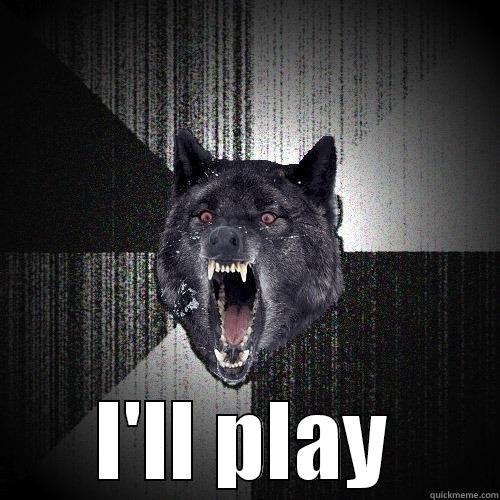 I'm game -  I'LL PLAY Insanity Wolf