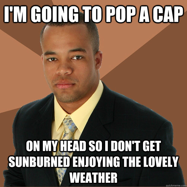 I'm going to pop a cap on my head so I don't get sunburned enjoying the lovely weather  Successful Black Man