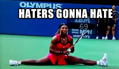 Haters gonna hate  Serena