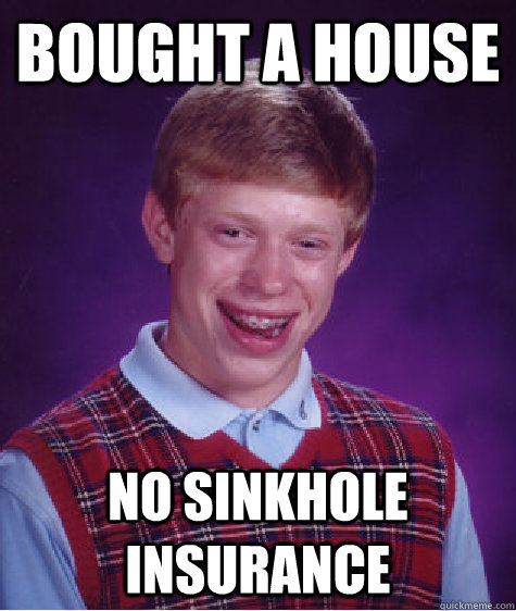 bought a house no sinkhole insurance   Bad Luck Brian