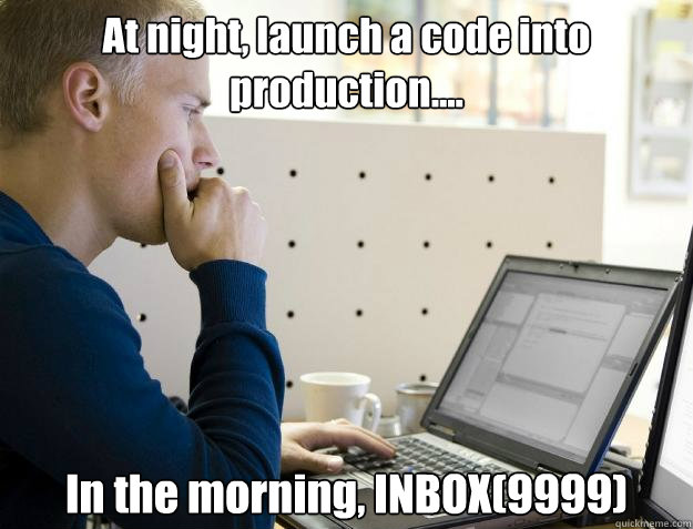 At night, launch a code into production.... In the morning, INBOX(9999)  Programmer