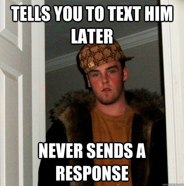 Tells you to text him later never sends a response  Scumbag Steve