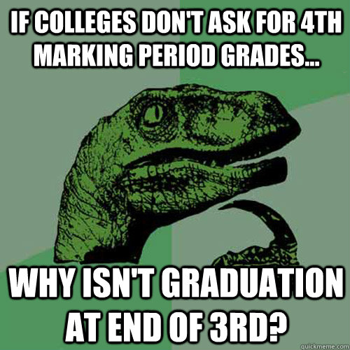 If colleges don't ask for 4th Marking period grades... Why isn't graduation at end of 3rd? - If colleges don't ask for 4th Marking period grades... Why isn't graduation at end of 3rd?  Philosoraptor