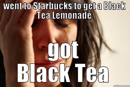 Disappointed it wasn't the correct color. - WENT TO STARBUCKS TO GET A BLACK TEA LEMONADE GOT BLACK TEA First World Problems