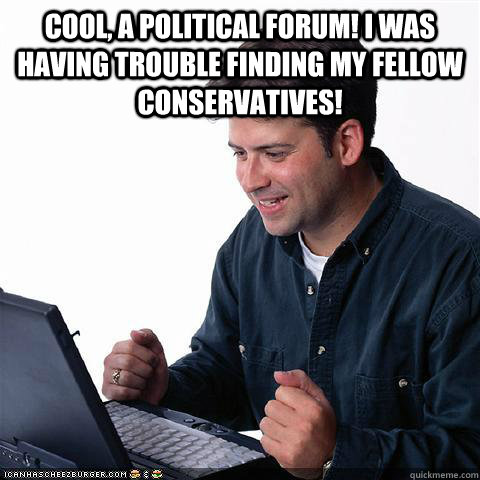 Cool, a political forum! I was having trouble finding my fellow conservatives!   Net noob