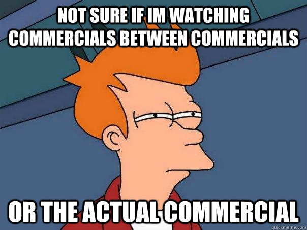 Not sure if Im watching commercials between commercials Or the actual commercial  Futurama Fry