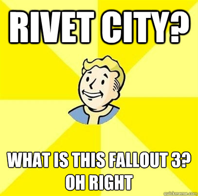 Rivet City? What is this Fallout 3?
Oh Right - Rivet City? What is this Fallout 3?
Oh Right  Fallout 3