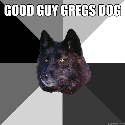 Good Guy Gregs Dog   Sanity Wolf