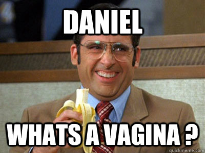 daniel  whats a vagina ?  Brick Tamland