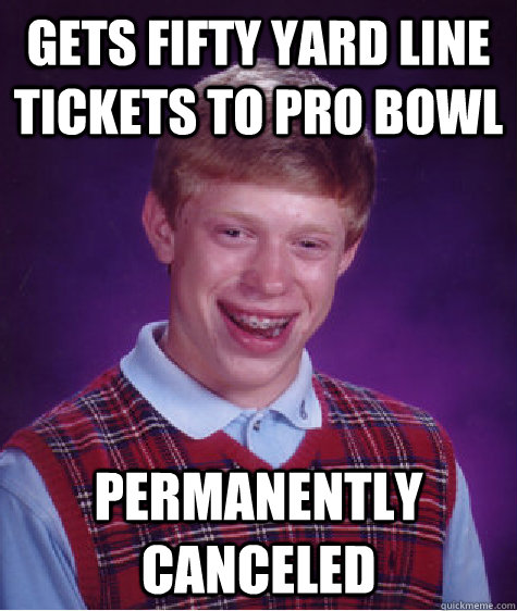 gets fifty yard line tickets to pro bowl permanently canceled  Bad Luck Brian