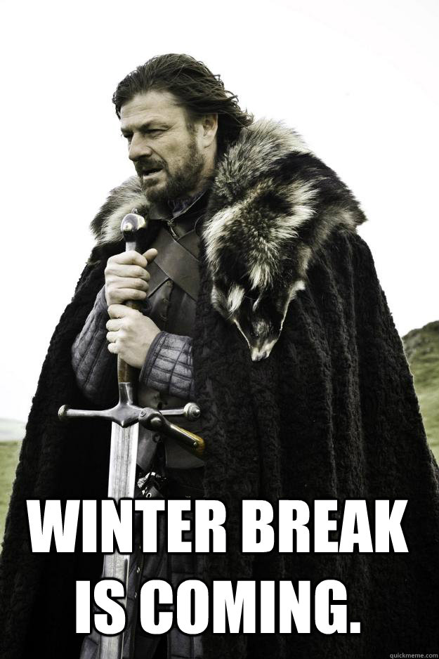  Winter break is coming.  Winter is coming