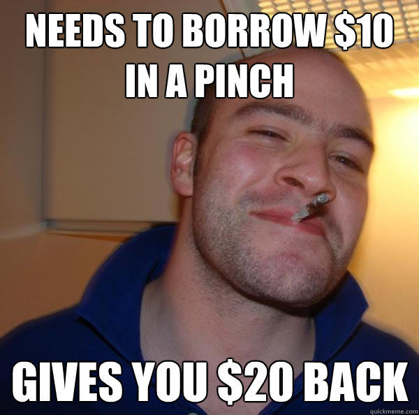 Needs to Borrow $10 in a pinch Gives you $20 back - Needs to Borrow $10 in a pinch Gives you $20 back  Misc