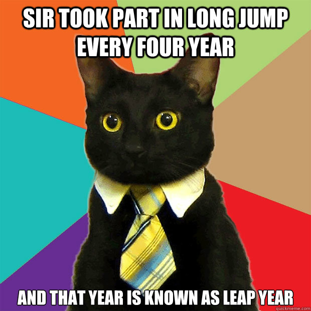 Sir took part in long jump every four year and that year is known as leap year  Business Cat