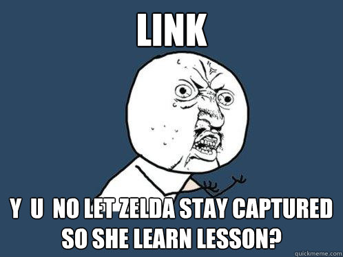 link y  u  no let zelda stay captured so she learn lesson?  Y U No