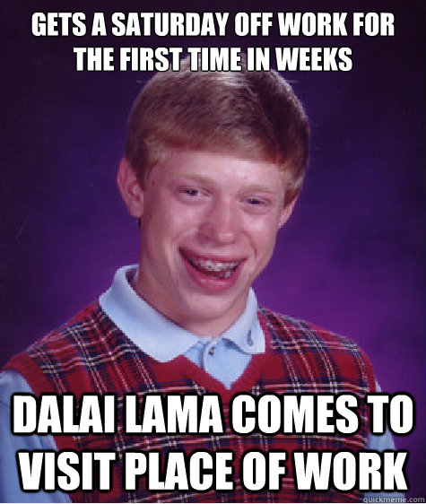 Gets a saturday off work for the first time in weeks Dalai Lama comes to visit place of work  Bad Luck Brian