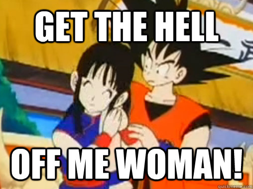 Get the hell  off me woman!  Confused Goku