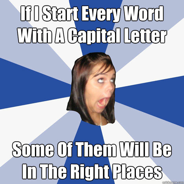 If I Start Every Word With A Capital Letter Some Of Them Will Be In The Right Places - If I Start Every Word With A Capital Letter Some Of Them Will Be In The Right Places  Annoying Facebook Girl