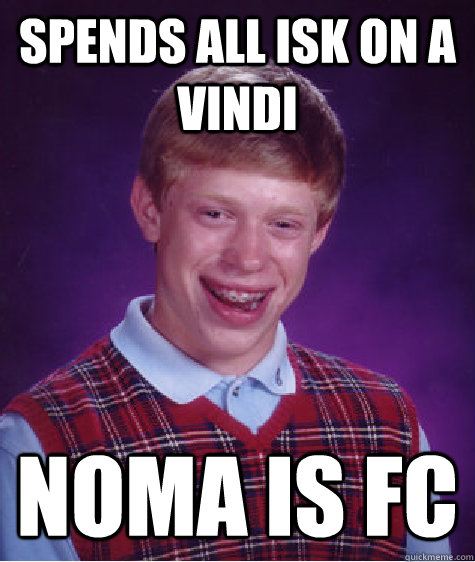 Spends all isk on a vindi Noma is FC  Bad Luck Brian