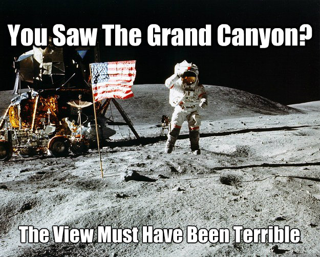 You Saw The Grand Canyon? The View Must Have Been Terrible - You Saw The Grand Canyon? The View Must Have Been Terrible  Unimpressed Astronaut