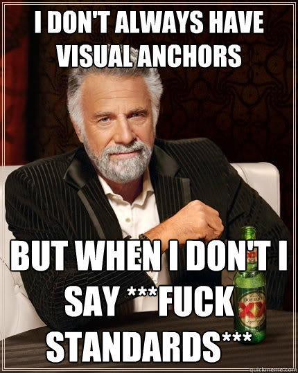 I don't always have visual anchors but when i don't i say ***fuck standards***  The Most Interesting Man In The World