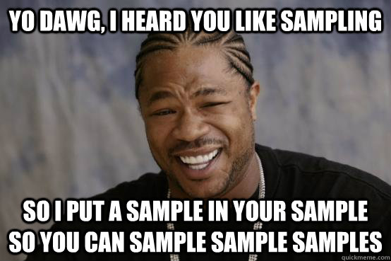 yo dawg, i heard you like sampling so i put a sample in your sample so you can sample sample samples - yo dawg, i heard you like sampling so i put a sample in your sample so you can sample sample samples  YO DAWG