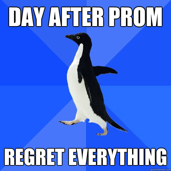 day after prom regret everything  Socially Awkward Penguin